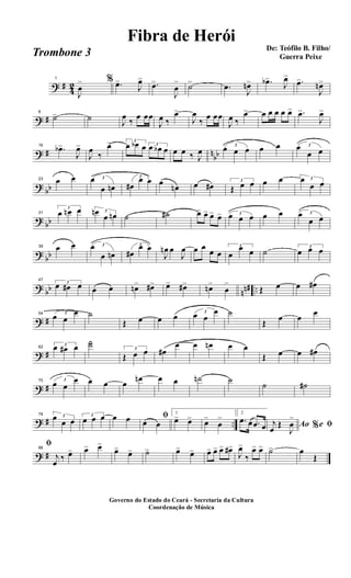 ? #
4
2
1
J
œ
> % .œ>
J
œ>
.œ>
J
œ
> ˙> .œ
J
œn> .œb>
J
œ>
.œ>
J
œn>
? #
8
˙> ˙
J
œ
‰
œ œœ
J
œ ‰
œ>
J
œ
‰
œ œœ
J
œ ‰
œ> œ œ œ œ œ> .œ>
J
œ>
? # n
bb
16
.œb>
J
œ>
J
œ
‰
œ> 3
œ œb œ 3
œ œb œ œ œ ‰ J
œ
3
œ œ œ œ œ 3œ
œ œ
?
bb
23 œ œ 3œ
œ œn
3
œ#
œ œ œ
œn œ œ# 3
Œ œ œ œ œ 3œ
œ œ
?
bb
31
3
œ œn œ 3œn
œ œn ˙ ˙# œ> œ> œ> œ> 3œ œ œ œ œ 3œ
œ œ
?
bb
39 œ œ 3œ
œ œn
3
œ#
œ œ
J
œn œ
J
œ œ œ
œ œ
3
œ
œ œ ˙ 3
œ œ œ
?
bb nn# ..
47
3
œ œ# œ œ œ œn> œ#> œ> œ#> œn>
œ
>
Œ œ œ œ#
? #
54 3
œ œ
œ ˙
Œ œ œ œ 3
œ œ
œ ˙
Œ
œ œ
œ
? #
62
3œ œ# œ
˙˙ 3
Œ œ œ œ#
œ œ œn œ œ
Œ œ œ œ#
? #
70 3
œ œ
œ œ œ œ
œn œ œ ˙n ˙
˙ ˙#
? # ..
78 3œ
œ œ
3
œ œ œ œ œ ﬁ
œ œ
1
œ> œ> œ>
œ
> 2
.œ œ .œ œ Ao e% ﬁj
œ
Œ
J
œ
>
? #
86
ﬁ
j
œ
‰ œ> œ> œ>
œ> œ> ˙> œ> œ> œ> œ> œ> œ#>
J
œ>
‰
œ> œ> ˙> œ
Œ
Governo do Estado do Ceará - Secretaria da Cultura
Coordenação de Música
De: Teófilo B. Filho/
Guerra Peixe
Fibra de Herói
Trombone 3
 