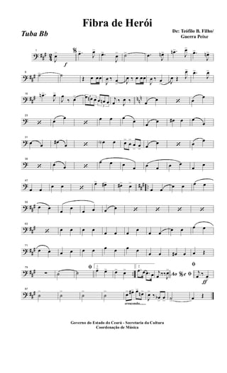 ? ##
#
4
2
1
J
œ>
f
% .œ>
J
œ>
.œ>
J
œ> ˙> .œ
J
œn> .œn>
J
œ>
.œ>
J
œn>
? ##
#
8
˙> ˙
Œ œ œœ
J
œ ‰ œ
> J
œ ‰ œ œœ
J
œ ‰ œ
> J
œ Œ J
œ> .œ>
J
œ>
? ##
# nn
n
16 .œn>
J
œ>
J
œ
‰ œ> 3œ œn œ
3
œ œn œ
j
œ ‰
J
œ ‰ œ
œ ‘ œ
œ
?
23
‘ œ
œ
‘
œ œ œ
œ
œ
œ œ# œ œ
œ
?
31
œ œ
œ#
œ ‘
œN œ œ>
œ
>
œ
>
œ
> œ
œ ‘ œ
œ
?
39
‘ œ œ ‘
œ œ œ
œ œ œ œ œ
œ
œ
? ##
# ..
47
œ œ
œ œ ‘
œ> œ#> œ#> œ>
œ œ
œ œ œ œ
? ##
#
55
œ œ
œ
œ
œ œ œ œ ‘ ‘ ‘ ‘
? ##
#
63
‘ œ œ œ œ
œ œ œ
œ
œ œ
œ œ œ œ
? ##
#
71
œ œ œ œ œ œ œ œ œ œ
œ œ œ# œ œ Œ
? ##
# ..
79
∑ ˙
ﬁ
˙
1
œ> œ> œ> œ> 2
.œ œ .œ œ Ao e% ﬁj
œ ‰‰
J
œ>
ƒ
ﬁ
j
œ ‰ œ>
? ##
#
87
˙
>
˙
>
˙
>
˙
>
crescendo.......
œ> œ#> œ>
œn>
J
œ>
‰ œb>
œ
> ˙> œ Œ
Governo do Estado do Ceará - Secretaria da Cultura
Coordenação de Música
De: Teófilo B. Filho/
Guerra Peixe
Fibra de Herói
Tuba Bb
 