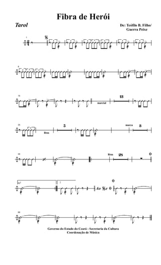 ÷ 4
2
1
‰
% 3
‰ Û Û Û
æ
> 3
‰ Û Û Û
æ
> 3
‰ Û Û 3
Û Û Û 3
Û Û Û Û
æ
3
‰ Û Û Û
æ
> 3
‰ Û Û Û
æ
>
÷
8
3
‰ ÛÛ 3
ÛÛÛ 3
Û Û Û Û
æ
> Û ÛÛÛ ÛÛ |
æ
Û ÛÛÛ ÛÛ |
æ
Û ÛÛÛ
æ
> Û ÛÛÛ
æ
>
÷
16
Û Û Û Û
æ
>
J
Û ‰ Û
æ
>
J
Û ‰ Œ ‰
J
Û ‰
J
Û marcial
13
‰ ÛÛÛ Û
÷
35
‰ ÛÛ 3
Û Û Û
Rtm
5
‰ ÛÛÛ Û |
æ
marca 3
÷ ..
48
‰ ÛÛÛ Û ‘ |
æ
|
æ
Rtm 28 ﬁ
∑
÷ ..
821
|
æ
|
æ
2
J
Û Û
æ J
Û Ao e% ﬁ
J
Û ‰ Œ
ﬁ
J
Û ‰ Û
æ
|
æ
÷
88
|
æ
|
æ
|
æ J
Û ‰ Œ
J
Û ‰ Û
æ
|
æ J
Û ‰ Œ
Governo do Estado do Ceará - Secretaria da Cultura
Coordenação de Música
De: Teófilo B. Filho/
Guerra Peixe
Fibra de Herói
Tarol
 