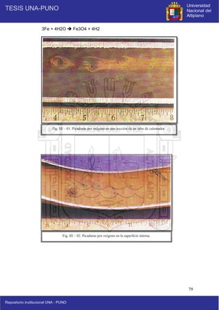 79
3Fe + 4H2O  Fe3O4 + 4H2
Fig. III – 01. Picaduras por oxígeno en una sección de un tubo de calentador.
Fig. III – 02. Picaduras por oxígeno en la superficie interna.
 