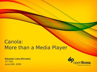 Canola:
More than a Media Player
Eduardo Lima (Etrunko)
10o
 FISL
June 24th, 2009
 