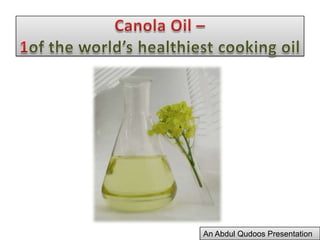 Poly unsaturated fats are known for their ability to reduce blood cholesterol levels.Canola Oil –1of the world’s healthiest cooking oilAn Abdul Qudoos Presentation