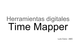 Herramientas digitales
Time Mapper
Luis Cano - ABC
 
