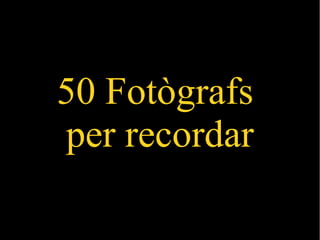 50 Fotògrafs
per recordar
 
