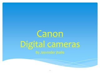 Canon
Digital cameras
   By Jasvinder jhalle



            1
 