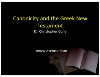 Canonicity and the Greek New
Testament
Dr. Christopher Cone
www.drcone.com
 