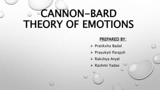 CANNON-BARD
THEORY OF EMOTIONS
PREPARED BY:
 Pratiksha Badal
 Prayukyti Parajuli
 Rakshya Aryal
 Rashmi Yadav
 