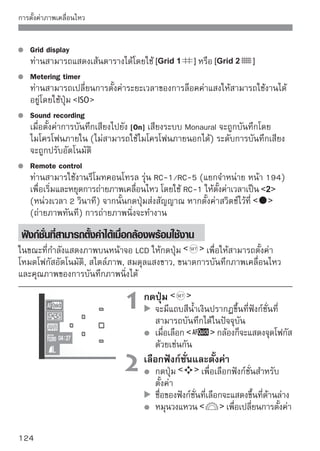 การตั้งค่าภาพเคลื่อนไหว


      ท่านสามารดตั้งค่าการชดเชยแสงได้โดนกดปุ่ม   ค้างไว้แล้วหมุนวงแหวนปรับ
      โหมด  
      การตั้งค่าของโหมดการถ่ายภาพเคลื่อนไหวและโหมดโซนสร้างสรรค์ จะเหมือนกับ
      สไตล์ภาพ, สมดุลแสงขาว, คุณภาพการบันทึกภาพ และการชดเชยแสง (ยกเว้น )


 การถ่ายภาพนิ่ง
                                    ท่านสามารถถ่ายภาพนิ่งได้ตลอดเวลาเพียง
                                    แค่กดปุ่มชัตเตอร์ลงจนสุด



ถ่ายภาพนิ่งในขณะถ่ายภาพเคลื่อนไหว
   กล้องจะถ่ายภาพนิ่งโดยบันทึกหน้าจอทั้งหมดรวมถึงกรอบโปร่งแสงที่อยู่ริมขอบ
   ภาพ
   หากท่านถ่ายภาพนิ่งในขณะการถ่ายภาพเคลื่อนไหว ภาพเคลื่อนไหวจะเกิดจุดนิ่ง
   ของภาพประมาณ 1 วินาที
   ภาพนิ่งที่ถ่ายแล้วจะถูกบันทึกลงแผ่นบันทึกภาพ และเมื่อภาพ Live View แสดงขึ้น
   กล้องจะเริ่มการถ่ายภาพเคลื่อนไหวต่อ
   แผ่นบันทึกภาพจะบันทึกภาพเคลื่อนไหวและภาพนิ่งโดยจัดไฟล์แยกกัน
   ฟังก์ชั่นเฉพาะการถ่ายภาพนิ่งจะแสดงดังตารางด้านล่าง ฟังก์ชั่นอื่นๆจะทำงาน
   เหมือนกันกับการถ่ายภาพเคลื่อนไหว
        ฟังก์ชั่น                                   การตั้งค่า
 คุณภาพในการบันทึกภาพ      ตามที่ตั้งค่าไว้ในเมนู [Quality]
                           ความเร็วชัตเตอร์และรูรับแสงจะตั้งค่าอัตโนมัติ และ
 การชดเชยแสง               จะแสดงขึ้นเมื่อกดปุ่มชัตเตอร์ลงครึ่งหนึ่ง
                           การถ่ายภาพทีละภาพ (ไม่สามารถใช้งานการตั้งเวลา
 โหมดการถ่าย               ถ่ายภาพได้)
 แฟลช                      ปิดแฟลช

                                                                               125
 