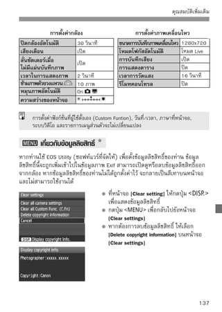 คุณสมบัติเพิ่มเติม

          การป้องกันหน้าจอ LCD จากการปิดอัตโนมัติ
วิธีนี้จะช่วยป้องกันเซ็นเซอร์ไม่ให้ปิดหน้าจอตั้งค่าการถ่ายภาพโดยอัตโนมัติเมื่อตา
ของท่านใกล้กับเลนส์ตาในช่องมองภาพ
                                      เลือก [LCD auto off]
                                        ในแท็บ [ ] เลือก [LCD auto off] จากนั้น
                                        กดปุ่ม      เลือก [Disable] จากนั้น
                                        กดปุ่ม


          การเปลี่ยนสีหน้าจอตั้งค่าการถ่ายภาพ
ท่านสามารถเปลี่ยนสีฉากหลังของหน้าจอตั้งค่าการถ่ายภาพ
                                      เลือก [Screen color]
                                         ในแท็บ [ ] เลือก [Screen color] จากนั้น
                                         กดปุ่ม
                                         เลือกสีที่ต้องการ จากนั้นกดปุ่ม
                                         เมื่อท่านออกจากเมนู สีที่เลือกจะแสดงบน
                                         หน้าจอตั้งค่าการถ่ายภาพ




138
 