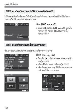การตั้งค่าแฟลช
สามารถปรับการตั้งค่าแฟลชภายในและแฟลช Speedlite โดยใช้เมนูได้ ตัวเลือกเมนู
[External flash ***] สำหรับแฟลช Speedlite ใช้งานได้เฉพาะกับแฟลช Speedlite
ซีรี่ส์ EX ที่รองรับฟังก์ชั่นต่างๆ ตามลำดับ
ขั้นตอนการตั้งค่าจะเหมือนกันกับการตั้งค่าฟังก์ชั่นเมนูของกล้อง


                                      เลือก [Flash control]
                                         ในแท็บ [ ] เลือก [Flash control]
                                         จากนั้นกดปุ่ม
                                         หน้าจอควบคุมแฟลชจะปรากฏขึ้น

 [Flash firing]
                                         ปกติแล้วให้ตั้งค่าเป็น [Enable]
                                         หากตั้งค่าเป็น [Disable] กล้องจะไม่ยิง
                                         ทั้งแฟลชภายในและแฟลช Speedlite
                                         ออกมา วิธีนี้จะเหมาะสำหรับเวลาที่ท่าน
                                         ต้องการใช้ลำแสงช่วยโฟกัสเท่านั้น

 [Built-in flash func. setting] และ [External flash func.
 setting]
สามารถตั้งค่าฟังก์ชั่นในเมนู [Built-in flash func. setting] และ [External flash
func. setting] ในหน้าถัดไปได้ ฟังก์ชั่นที่แสดงใน [External flash func. setting] จะ
แตกต่างกันไปขึ้นอยู่กับรุ่นของแฟลช Speedlite ที่ท่านใช้
                                        เลือก [Built-in flash func. setting] หรือ
                                        [External flash func. setting]
                                        ฟังก์ชั่นแฟลชจะแสดงขึ้น ท่านสามารถ
                                        เลือกหรือตั้งค่าฟังก์ชั่นที่เป็นสีสว่าง


                                                                              139
 