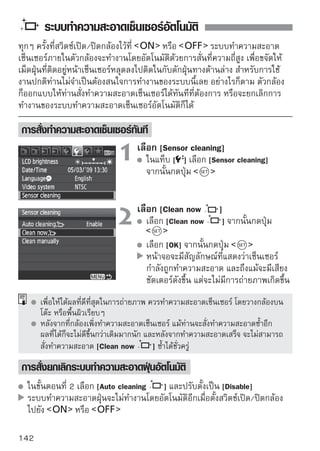 การแนบข้อมูลตำแหน่งของเม็ดฝุ่น
ตามปกติ ระบบทำความสะอาดฝุ่นอัตโนมัติจะสามารถขจัดฝุ่นที่ปรากฏในภาพให้
หมดไป แต่บางครั้ง เม็ดฝุ่นก็ยังติดอยู่ ท่านสามารถจะแนบข้อมูลตำแหน่งของเม็ดฝุ่น
ที่ติดอยู่นี้เพื่อให้ซอฟท์แวร์ Digital Photo Professional (ที่จัดให้) ลบออกไปในภาย
หลังโดยอัตโนมัติ

 การเตรียมตัว
  เตรียมวัตถุที่มีสีขาวที่มีผิวเรียบ (แผ่นกระดาษ เป็นต้น)
  ใช้เลนส์ที่มีความยาวโฟกัส 50 มม. หรือสูงกว่า
  ปรับสวิตซ์โหมดโฟกัสที่เลนส์เป็น g และตั้งระยะโฟกัสเป็นระยะอนันต์ ( )
  และถ้าเลนส์ไม่มีสเกลแสดงระยะโฟกัส ให้หมุนวงแหวนโฟกัสของเลนส์ตาม
  เข็มนาฬิกาไปจนสุด
 การเก็บข้อมูลของเม็ดฝุ่น
                             1 เลือก [Dust Delete [Dust Delete Data]
                                  ในแท็บ [ ] เลือก
                                                   Data]
                                      จากนั้นกดปุ่ม




                             2 เลือกอก[OK] และกดปุ่ม
                                  เลื [OK]                            และกล้อง
                                      จะเริ่มทำความสะอาดฝุ่นที่เกาะอยู่บริเวณ
                                      หน้าเซ็นเซอร์โดยอัตโนมัติ จากนั้นหน้าจอจะ
                                      มีข้อความปรากฏขึ้น ในขณะนั้นจะมีเสียง
                                      ชัตเตอร์ดังขึ้น แต่กล้องไม่ได้ถ่ายภาพใดๆ




                                                                             143
 