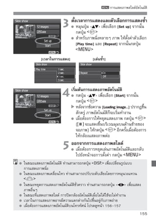 การแสดงภาพบนจอโทรทัศน์
ท่านยังสามารถแสดงภาพนิ่งและภาพเคลื่อนไหวบนหน้าจอโทรทัศน์ได้ ให้ปิดกล้อง
และโทรทัศน์ก่อนที่จะเสียบหรือถอดสายเชื่อมต่อออกจากกล้องและโทรทัศน์
* ปรับระดับเสียงภาพเคลื่อนไหวได้จากเครื่องโทรทัศน์
* ส่วนของภาพบางส่วนอาจถูกตัดออก ขึ้นอยู่กับโทรทัศน์
การแสดงบนหน้าจอโทรทัศน์ที่ ไม่ ใช่ HDTV
                             1 เสียบสายเชือมต่อเข้วิาดช่โี ออทีจอ่่ ดมต่อเข้ากับกล้อง
                                            ่
                                  เชือมต่อสาย AV
                                     ่                       งเชื
                                                                    ั ให้
                                                 /           ของกล้อง
                                      เสียบปลั๊กเข้าไปในช่องเชือมต่อ
                                                               ่
                                                 /           ของกล้อง โดยให้
                                      ด้านโลโก้ Canon ของปลักหงายหน้าไปทาง
                                                                 ๊
                                      ด้านหลังของกล้อง
                             2 เสียบสาย AVAVเข้เข้าากัไปยังช่อองโทรทัศน์ ดีโอ
                                  เสียบสาย
                                                      บเครื่
                                                               งรับสัญญาณวิ
                                      และช่องรับสัญญาณเสียงของโทรทัศน์

                             3 เปิดดีโอของโทรทัละเปลีอ่่ ยเลืนช่กช่งรังทีสัเ่ ญอญาณอ
                               วิ
                                      โทรทัศน์แ                 อ บ
                                                ศน์เพื อ อ ชื่ มต่

                             4 ตั้งสวิตช์เปิด/ปิดกล้องไปยัง
                               กดปุ่ม
                             5 ภาพจะปรากฏขึ้นบนหน้าจอโทรทัLCDน์ ของ
                                   มีภาพใดๆปรากฏขึ้นบนหน้าจอ
                                                                       ศ (จะไม่

                                      กล้อง)
                                      หากต้องการแสดงภาพเคลื่อนไหว
                                      โปรดดูหน้า 152
      หากรูปแบบระบบวิดีโอไม่สามารถใช้งานได้กับเครื่องโทรทัศน์ ภาพจะไม่ปรากฏขึ้นได้
      ตามปกติ ให้ตั้งค่ารูปแบบระบบวิดีโอโดยใช้ [ Video System]
      ห้ามใช้สาย AV ที่ไม่ได้จัดให้ เพราะภาพอาจไม่สามารถแสดงได้ตามปกติหากท่าน
      ใช้สาย AV ชนิดอื่น
156
 