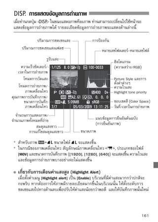 การแสดงข้อมูลการถ่ายภาพ


  เกี่ยวกับฮิสโตแกรม (Histogram)
  ฮิสโตแกรมที่แสดงผลความสว่าง(brightness) จะแสดงการกระจายตัวของ
  ความสว่างในภาพรวม ส่วนฮิสโตแกรม ที่แสดงผลแม่สี RGBจะใช้สำหรับตรวจสอบ
  ความอิ่มตัวและการไล่ระดับของโทนสี ซึ่งผู้ใช้สามารถสับเปลี่ยนการแสดงผล
  ฮิสโตแกรมสองแบบนี้โดยการเลือกจากเมนู [ Histogram]
                                                               ตัวอย่างฮิสโตแกรม
การแสดง [Brightness]
  ฮิสโตแกรมแบบนี้จะมีลักษณะเป็นกราฟที่แสดงการกระจายของระดับ
  ความสว่างของภาพ (ซึ่งโทนภาพมืดที่สุดจะอยู่ทางซ้ายสุดและโทนที่
  สว่างที่สุดจะอยู่ทางขวาสุด) โดยแกนตั้งจะเป็นตัวแสดงจำนวนพิกเซล ภาพมืดเกินไป
  ของแต่ละโทน หากจำนวนพิกเซลมีปริมาณมากๆ ทางด้านซ้ายของกราฟ
  ก็หมายถึงภาพนั้นจะมืดเกินไป และในทางกลับกัน หากจำนวนพิกเซล
  มีปริมาณมากๆ ทางด้านขวาของกราฟ ก็หมายถึงภาพนันจะสว่างเกินไป
                                                     ้
                                                                  มีความสว่างปกติ
  และในกรณีที่จำนวนพิกเซลทางด้านขวาของกราฟมีมากๆ ภาพนั้นก็
  อาจจะสูญเสียรายละเอียดในส่วนสว่าง กล้องจะผลิตค่ากลางออกมาใหม่
  ฮิสโตแกรมจึงมีประโยชน์ในการตรวจสอบความสว่างของภาพว่าจะ
  เอนเอียงไปทางใด และยังใช้ตรวจสอบภาพการกระจายของโทนสี           ภาพสว่างเกินไป
  ทั้งหมดด้วย
การแสดง [RGB]
  ฮิสโตแกรมจะเป็นกราฟที่แสดงการกระจายของระดับความสว่างของแต่ละแม่สี (RGB
  หรือแดง, เขียว และน้ำเงิน) ซึ่งเป็นแม่สีหลักที่ประกอบรวมกันเป็นภาพ ซึ่งแกนนอนของ
  กราฟจะเป็นเครื่องบอกแสดงความสว่าง (โดยโทนเข้มสุดจะอยู่ทางซ้าย และอ่อนที่สุด
  จะอยู่ทางขวา) โดยแกนตั้งจะเป็นตัวแสดงจำนวนพิกเซลของแต่ละโทน หากจำนวนพิกเซล
  ทางด้านซ้ายมีจำนวนมากๆ สีนั้นจะดูคล้ำและไม่สดใส และหากจำนวนพิกเซลทางด้านขวา
  มีจำนวนมากๆ สีนั้นจะดูสว่างและอิ่มตัวมากขึ้นกรณีที่จำนวนพิกเซลทางด้านซ้ายของสีใด
  สีหนึ่งมีมากเกินไป ภาพจะขาดสีนั้นและถ้าจำนวนพิกเซลทางด้านขวาของสีใดสีหนึ่งมีมาก
  เกินไป สีนั้นก็จะอิ่มตัวมากจนขาดรายละเอียด RGB ฮิสโตแกรมจึงใช้ตรวจสอบความอิ่มตัว
  และการไล่ระดับโทนเข้มอ่อนของสีต่างๆ และสมดุลสีขาวซึ่งมีผลต่อความผิดเพี้ยนของสี




162
 