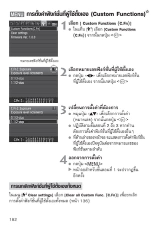 ฟังก์ชั่นที่ผู้ ใช้ตั้งเอง (Custom Functions)
                                                           การถ่าย     การถ่ายภาพ
                                                       ภาพ Live View เคลื่อนไหว

                                            หน้า 184



                                            หน้า 185

                                            หน้า 186
                                                                       (ใช้งานได้ 0)


                                            หน้า 187


                                                        (ใช้งานได้ 1)
                                            หน้า 188
                                                               (ใช้งานได้ 0)
                                            หน้า 189




ฟังก์ชั่นที่ผู้ใช้ตั้งเองที่แรเงาจะไม่สามารถใช้งานได้ในขณะถ่ายภาพแบบ Live View
และ/หรือการถ่ายภาพเคลื่อนไหว (ไม่สามารถตั้งค่าได้)
                                                                                 183
 
