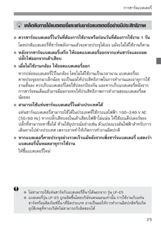 การใส่และการถอดแบตเตอรี่
 การใส่แบตเตอรี่
ใส่แบตเตอรี่รุ่น LP-E5 ที่ชาร์จจนเต็มแล้วลงในกล้อง

                                1เปิเลืฝาครอบช่องใส่แ่แบตเตอรี่ วอย่าง
                                    ด
                                       ่อนฝาครอบตามที สดงในภาพตั
                                        และเปิดฝาขึ้น



                                2ใส่ใส่บตเตอรี่ ่ดังที่แสดงในภาพจนล็อคเข้าที่
                                    แ
                                       แบตเตอรี




                                3ปิดกดฝาครอบลงจนได้ยินเสียงคลิก
                                     ฝาครอบ




 การถอดแบตเตอรี่
                                เปิดฝาครอบและถอดแบตเตอรี่ออก
                                  กดตัวล็อคแบตเตอรี่ออกตามลูกศรที่แสดงใน
                                  ภาพตัวอย่างและถอดแบตเตอรี่ออก
                                  เพื่อป้องกันปัญหาไฟฟ้าลัดวงจร โปรดตรวจ
                                  สอบให้แน่ใจว่าใส่ฝาครอบแบตเตอรี่แล้ว
      หลังจากเปิดฝาครอบช่องใส่แบตเตอรี่แล้ว โปรดระมัดระวังอย่าดันไปทางด้านหลังมาก
      เกินไปเพราะจะทำให้ฝาครอบหักได้

26
 