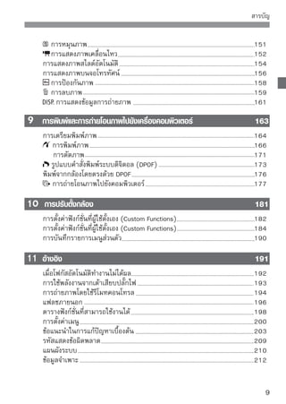 สรุปคุณสมบัติการทำงาน
การถ่ายภาพ

  การถ่ายภาพอัตโนมัติ                    
หน้า 43 – 55 (โหมดโซนพื้นฐาน)
  การถ่ายภาพแบบต่อเนื่อง         
 หน้า 47, 50, 68 ( การถ่ายภาพต่อเนื่อง)
  การถ่ายภาพโดยที่มีตัวเองอยู่ในภาพ      
หน้า 69 ( ตั้งเวลาถ่ายตัวเอง)
  หยุดการเคลื่อนไหว
  การทำภาพเบลอ                            หน้า 76 ( Shutter-priority AE)

 ทำฉากหลังให้ดูเบลอ
  สร้างฉากหลังให้มีโฟกัสที่คมชัด          หน้า 78 ( Aperture-priority AE)

 ปรับความสว่างของภาพถ่าย (ค่าแสง)


 
หน้า 84 (ชดเชยแสง)
  การถ่ายภาพในบริเวณที่มีแสงน้อย         
หน้า 44, 60, 62
                                         ( การถ่ายภาพโดยใช้แสงแฟลช)
  การถ่ายภาพโดยไม่ใช้แฟลช                หน้า 52 ( ปิดแฟลช)
  ถ่ายภาพพลุในตอนกลางคืน                 หน้า 81 (ช้ตเตอร์ B (Bulb)

 ถ่ายภาพในขณะที่แสดงภาพ
  บนหน้าจอ LCD                    หน้า 106 ( การถ่ายภาพ Live View)
  การถ่ายภาพเคลื่อนไหว           
หน้า 122 ( การถ่ายภาพเคลื่อนไหว)

คุณภาพของภาพ


 การถ่ายภาพโดยการใช้เอฟเฟค
  ที่เหมาะสมกับวัตถุ        หน้า 73 (การเลือกสไตล์ภาพ (Picture Style))




10
 
