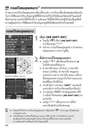 การแก้ไขสมดุลแสงขาว


 การถ่ายภาพคร่อมสมดุลแสงขาว
ด้วยการถ่ายภาพเพียงภาพเดียว ไฟล์ภาพทีมโทนสีตางกันจะถูกบันทึกติดต่อกัน โดย
                                        ่ ี     ่
กล้องจะอ้างอิงสมดุลแสงขาวจากอุณหภูมสในขณะนัน และถ่ายคร่อมอุณหภูมสในทาง
                                    ิ ี       ้                    ิ ี
blue/amber 1 ภาพ และ magenta/green อีก 1 ภาพ ระบบนีเรียกว่า การถ่ายภาพ
                                                       ้
คร่อมสมดุลแสงขาวอัตโนมัติ (White Balance Auto Bracketing - WB/BKT) ซึง
                                                                     ่
สามารถปรับได้กว้างถึง 3 ระดับ โดยมีความละเอียดในการปรับขันละ 1 ระดับ
                                                           ้
                                     ปรับตั้งระดับการถ่ายภาพคร่อมสมดุล
                                     แสงขาว
                                         ในขั้นตอนที่ 2 ของการปรับแก้สมดุลแสงขาว เมื่อ
                                         หมุนวงแหวน            สัญลักษณ์ ที่ปรากฏบน
                                         หน้าจอจะเปลี่ยนเป็น           (3 จุด) เมื่อหมุน
B/A bias 3 ระดับ                         วงแหวนไปทางขวาจะเป็นการถ่ายภาพคร่อมใน
                                         แกนของ B/A และถ้าหมุนไปทางซ้ายก็จะเป็น
                                         การถ่ายภาพคร่อมในแกนของ M/G
                                         ทางด้านขวาของหน้าจอ แถบ              จะแสดง
                                         ทิศทางของการถ่ายภาพคร่อมและค่าระดับขั้น
                                         ของการถ่ายภาพคร่อม
                                         ถ้ากดปุ่ม           การตั้งค่าของ [WB SHIFT/
                                         BKT] ทั้งหมดจะถูกยกเลิก
                                         กดปุ่ม        เพื่อออกจากการปรับตั้ง และ
                                         กลับสู่หน้าจอที่แสดงเมนูหลัก

 ลำดับของการถ่ายภาพคร่อม
ไฟล์ภาพจะถูกถ่ายคร่อมเรียงตามลำดับ ดังนี้: ภาพที่ 1 สมดุลแสงขาวมาตรฐาน, ภาพที่ 2
เบนไปทาง Blue (B), ภาพที่ 3 เบนไปทาง Amber (A) หรือ ภาพที่ 1 สมดุลแสงขาว
มาตรฐาน, ภาพที่ 2 เบนไปทาง Magenta (M), ภาพที่ 3 เบนไปทาง Green (G)
    ขณะที่ถ่ายภาพคร่อมสมดุลแสงขาว ความเร็วในการถ่ายภาพต่อเนื่องจะลดลง และปริมาณภาพที่
    ถ่ายได้ก็จะลดลงเหลือราว 1/3 จากระดับปกติ

        เนื่องจากไฟล์ภาพทั้ง 3 ไฟล์จะถูกบันทึกในครั้งเดียว ระยะเวลาในการถ่ายจึงนานกว่าปกติ
                หมายถึง ถ่ายภาพคร่อม (Bracketing)
                                                                                         99
 