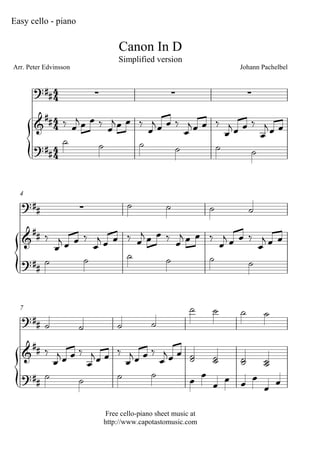Easy cello - piano


                                    Canon In D
                                    Simplified version
Arr. Peter Edvinsson                                                  Johann Pachelbel


                                                                    
           
             
                              
                                                  
                                      
                                            
           


  4
                                                                   
      
                                
                                                    
                                        
                                                


  7                                                                        
                                          
                       
    
                 
                                      
                                    
                            
                                     
                                          

                                Free cello-piano sheet music at
                               http://www.capotastomusic.com
 
