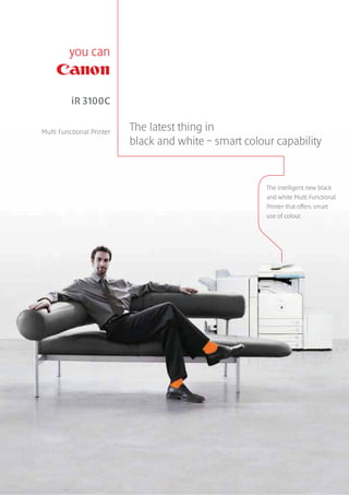 The latest thing in
black and white – smart colour capability
iR 3100C
Multi Functional Printer
The intelligent new black
and white Multi Functional
Printer that offers smart
use of colour.
 