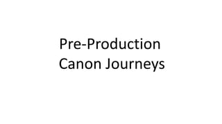 Pre-Production
Canon Journeys
 
