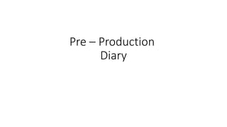 Pre – Production
Diary
 