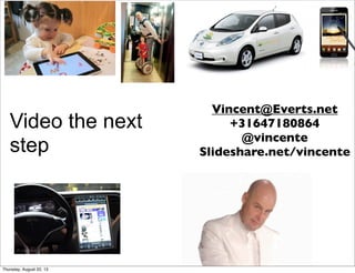 Video the next
step
Vincent@Everts.net
+31647180864
@vincente
Slideshare.net/vincente
Thursday, August 22, 13
 