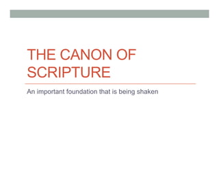 THE CANON OF
SCRIPTURE
An important foundation that is being shaken
 
