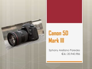 Canon 5D
Mark III
Sphany Arellano Paredes
C.I.: 20.940.986
 