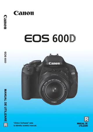 Canoneossoodmanualdeutilizare
Canon
EOS 600D
E
“Ghidul Software” este MANUAL DE
la sfarsitul acestui manual. UTILIZARE
 