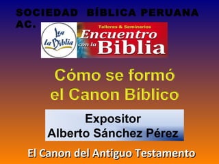 Expositor
Alberto Sánchez Pérez
SOCIEDAD BÍBLICA PERUANA
AC.
El Canon del Antiguo TestamentoEl Canon del Antiguo Testamento
 
