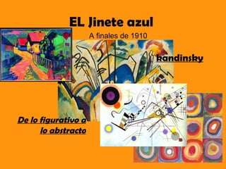 EL Jinete azul
                     A finales de 1910


                                         kandinsky




De lo figurativo a
      lo abstracto
 