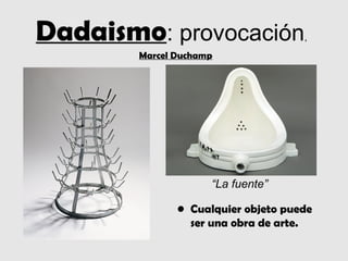 Dadaismo: provocación                ,
        Marcel Duchamp




                     “La fuente”

               • Cualquier objeto puede
                 ser una obra de arte.
 