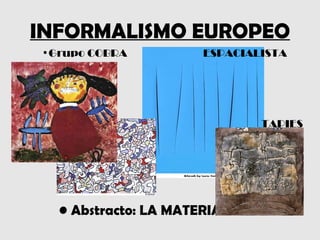 INFORMALISMO EUROPEO
•Grupo COBRA          ESPACIALISTA




                              TAPIES




  • Abstracto: LA MATERIA.
 