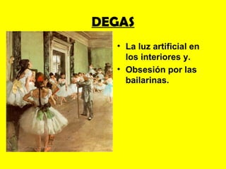 DEGAS
  • La luz artificial en
    los interiores y.
  • Obsesión por las
    bailarinas.
 
