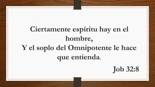Ciertamente espíritu hay en el
hombre,
Y el soplo del Omnipotente le hace
que entienda.
Job 32:8
 