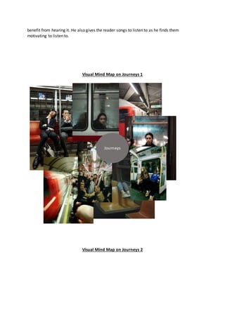 benefit from hearing it. He also gives the reader songs to listen to as he finds them
motivating to listen to.
Visual Mind Map on Journeys 1
Visual Mind Map on Journeys 2
 