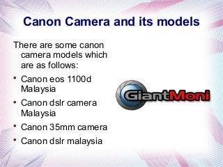 Canon Camera and its models
There are some canon
camera models which
are as follows:

Canon eos 1100d
Malaysia

Canon dslr camera
Malaysia

Canon 35mm camera

Canon dslr malaysia
 