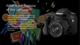 What is the Purpose
of the campaign?
• The Campaign encourages people to use
their visual skills such as creativity, so fo...