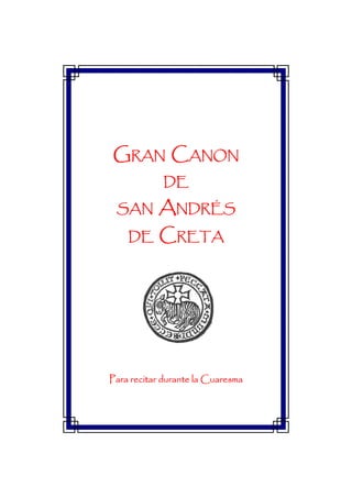 GRAN CANON
            DE

 SAN       ANDRÉS
    DE     CRETA




Para recitar durante la Cuaresma
 