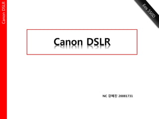 CanonDSLRCanonDSLR
Canon DSLR
NC 강혜진 20081731
CanonDSLR
 