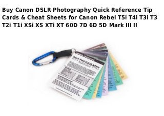 Buy Canon DSLR Photography Quick Reference Tip
Cards & Cheat Sheets for Canon Rebel T5i T4i T3i T3
T2i T1i XSi XS XTi XT 60D 7D 6D 5D Mark III II
 