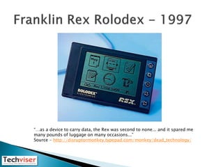 “…as a device to carry data, the Rex was second to none... and it spared me
many pounds of luggage on many occasions...”
S...