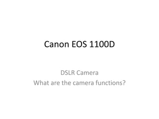 Canon EOS 1100D
DSLR Camera
What are the camera functions?
 