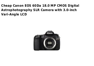 Cheap Canon EOS 60Da 18.0 MP CMOS Digital
Astrophotography SLR Camera with 3.0-inch
Vari-Angle LCD
 
