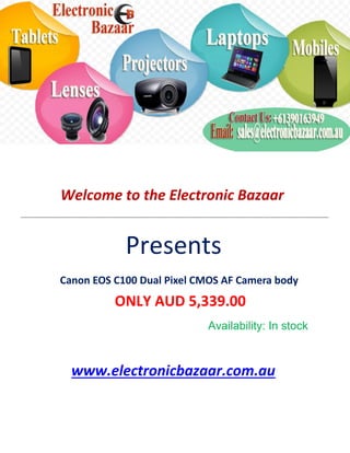 Welcome to the Electronic Bazaar
----------------------------------------------------------------------------------------------------------------------------------------------------------------
Presents
Canon EOS C100 Dual Pixel CMOS AF Camera body
ONLY AUD 5,339.00
Availability: In stock
www.electronicbazaar.com.au
 