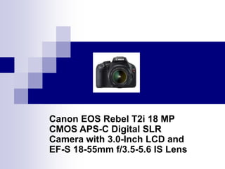 Canon EOS Rebel T2i 18 MP
CMOS APS-C Digital SLR
Camera with 3.0-Inch LCD and
EF-S 18-55mm f/3.5-5.6 IS Lens
 