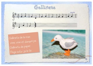Gallineta
Gallineta de la mar,
vine, vine et donaré pa.
Gallineta de paper,
Pega sota i ja la té
6
popular
 