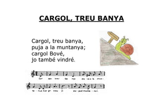 CARGOL, TREU BANYA


Cargol, treu banya,
puja a la muntanya;
cargol Bové,
jo també vindré.
 