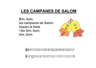 LES CAMPANES DE SALOM
Bim, bom,
les campanes de Salom
toquen la festa
i fan bim, bom,
bim, bom.
 