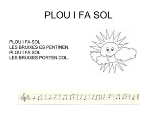 PLOU I FA SOL

PLOU I FA SOL
LES BRUIXES ES PENTINEN,
PLOU I FA SOL
LES BRUIXES PORTEN DOL.
 